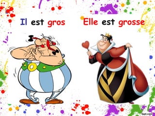 Il est gros
Elle est grosse