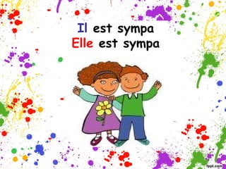 Il est sympa
Elle est sympa