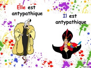 Elle est
antypathique
Il est
antypathique