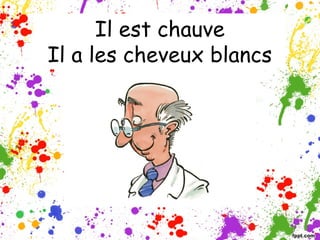 Il est chauve
Il a les cheveux blancs
