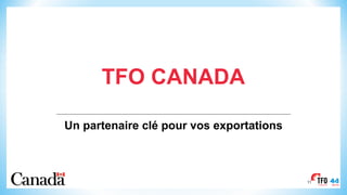 TFO CANADA
Un partenaire clé pour vos exportations
11
 