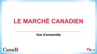 LE MARCHÉ CANADIEN
Vue d’ensemble
8
 