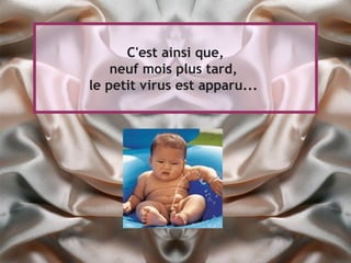 C'est ainsi que,
    neuf mois plus tard,
le petit virus est apparu...
 