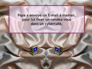 Papa a envoyé un E-mail à maman,
  pour lui fixer un rendez-vous
        dans un cybercafé.
 