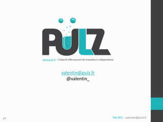 www.pulz.fr – Collectif effervescent de travailleurs indépendants




                      valentin@pulz.fr
                        @valentin_




14                                                                  Tälk #01 - valentin@pulz.fr
 