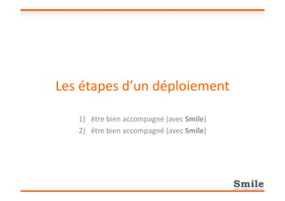 Les étapes d’un déploiement
1) être bien accompagné (avec Smile)
2) être bien accompagné (avec Smile)
 