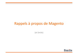 Rappels à propos de Magento
(et Smile)
 