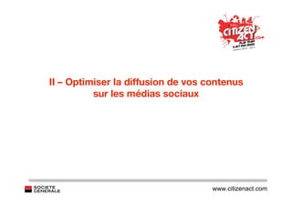 II – Optimiser la diffusion de vos contenus
          sur les médias sociaux




                                    www.citizenact.com
 