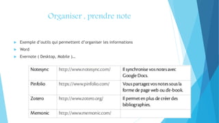 Organiser , prendre note
 Exemple d’outils qui permettent d’organiser les informations
 Word
 Evernote ( Desktop, Mobile )…
 