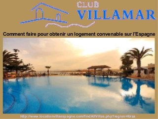 Comment faire pour obtenir un logement convenable sur l'Espagne
http://www.locationvillaespagne.com/findAllVillas.php?region=Ibiza
 