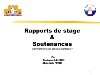 Rapports de stage
&
Soutenances
Comment faire une bonne présentation ?
Par
Radouan LAHSINI
Abdelhak FATHI

1

 