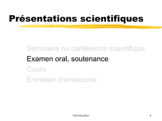 Présentations scientifiques
Séminaire ou conférence scientifique
Examen oral, soutenance
Cours
Entretien d’embauche

Introduction

4

 