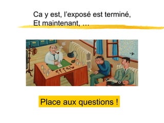 Ca y est, l’exposé est terminé,
Et maintenant, …

Place aux questions !

 