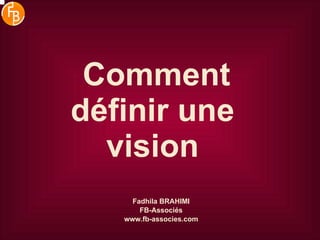 Comment définir une vision Fadhila BRAHIMI FB-Associés www.fb-associes.com 