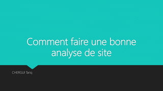 Comment faire une bonne
analyse de site
CHERGUI Tariq
 