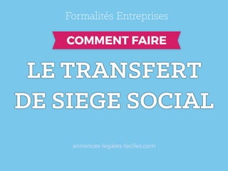 LE TRANSFERT	
  
DE SIEGE SOCIAL
annonces-legales-faciles.com
 