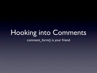 Hooking into Comments
    comment_form() is your friend
 