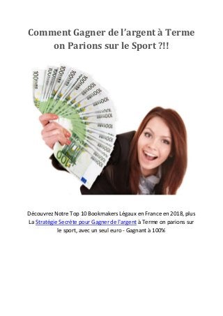 Comment Gagner de l’argent à Terme
on Parions sur le Sport ?!!
Découvrez Notre Top 10 Bookmakers Légaux en France en 2018, plus
La Stratégie Secrète pour Gagner de l'argent à Terme on parions sur
le sport, avec un seul euro - Gagnant à 100%
 