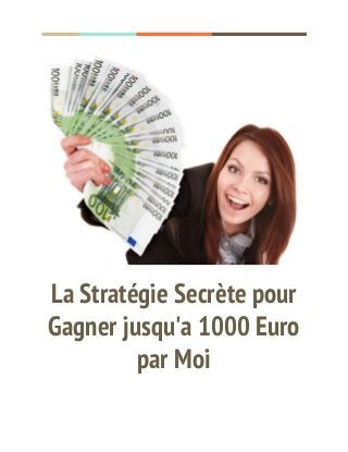  
  
 
La Stratégie Secrète pour 
Gagner jusqu'a 1000 Euro 
par Moi 
 
 
 
 
 