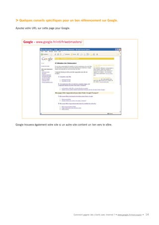 > Quelques conseils spécifiques pour un bon référencement sur Google.
Ajoutez votre URL sur cette page pour Google.




      Google - www.google.fr/intl/fr/webmasters/




Google trouvera également votre site si un autre site contient un lien vers le vôtre.




                                                   Comment gagner des clients avec Internet ? • www.google.fr/moncoupon •   14
 