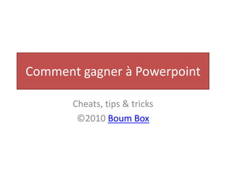 Comment gagner à Powerpoint Cheats, tips & tricks ©2010 Boum Box 