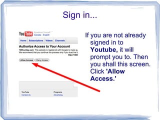Sign in... If you are not already signed in to  Youtube,  it will prompt you to. Then you shall this screen. Click  'Allow Access.' 