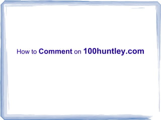 How to  Comment  on  100huntley.com 
