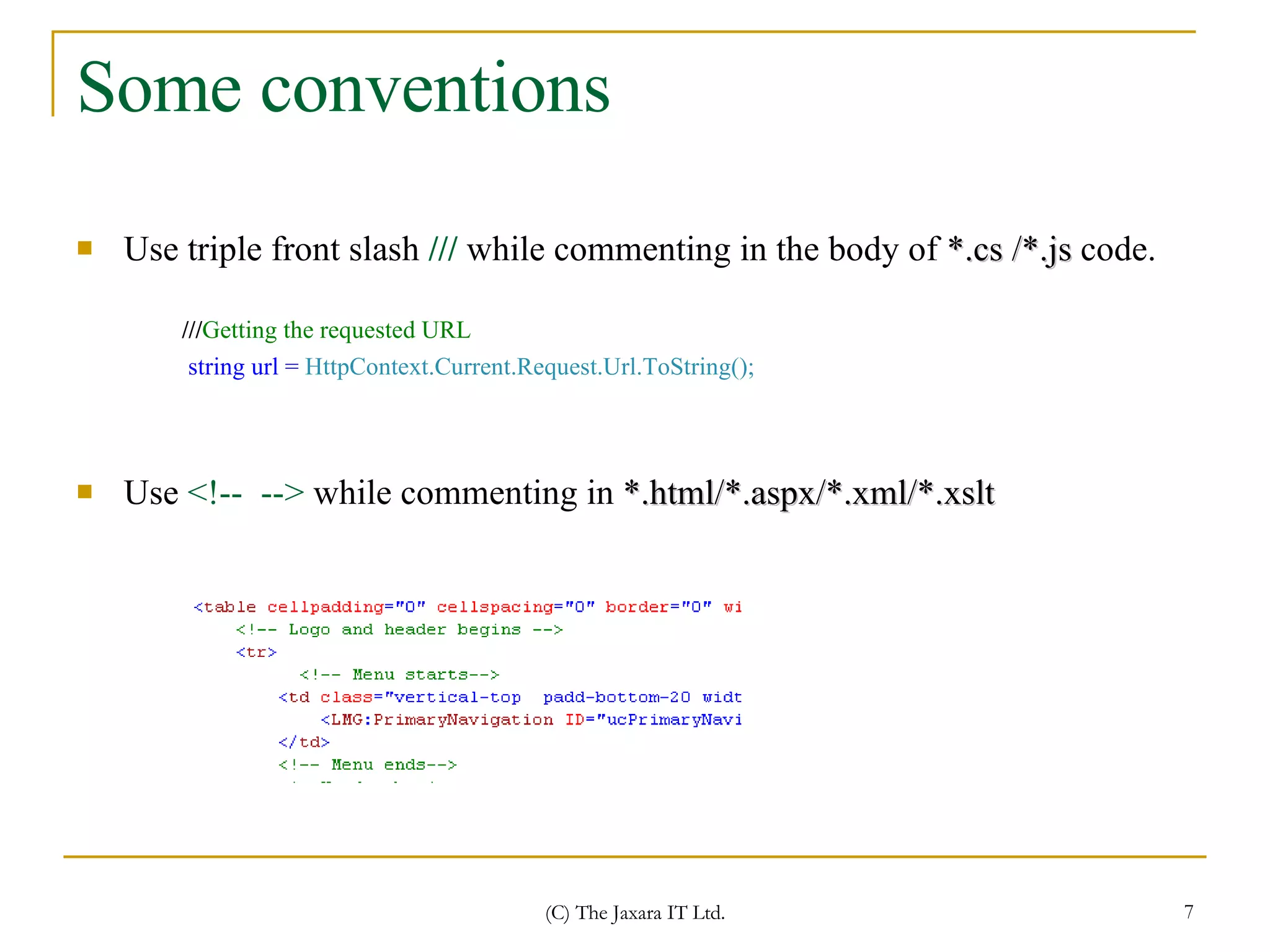 Some conventions Use triple front slash  ///  while commenting in the body of  *.cs /*.js  code. Use  <!--  -->  while commenting in  *.html/*.aspx/*.xml/*.xslt /// Getting the requested URL   string url =  HttpContext.Current.Request.Url.ToString();   