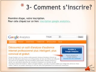 *
Première étape, votre inscription.
Pour cela cliquez sur ce lien: inscription google analytics.
 