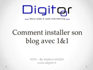 Comment installer son
blog avec 1&1
TUTO – By Maëva HAZIZA
www.digitor.fr

 