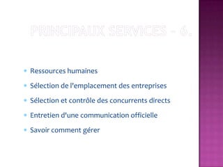 Ressources humaines
Sélection de l'emplacement des entreprises
Sélection et contrôle des concurrents directs
Entretien d'une communication officielle
Savoir comment gérer
 