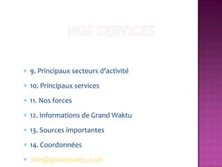 9. Principaux secteurs d'activité
10. Principaux services
11. Nos forces
12. Informations de Grand Waktu
13. Sources importantes
14. Coordonnées
info@grandwaktu.com
 