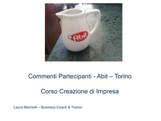 Commenti Partecipanti - Abit – Torino
Corso Creazione di Impresa
Laura Marinelli – Business Coach & Trainer
 