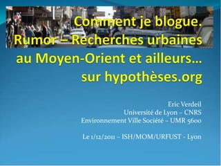 Eric Verdeil
            Université de Lyon – CNRS
Environnement Ville Société – UMR 5600

Le 1/12/2011 – ISH/MOM/URFUST - Lyon
 