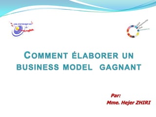 Comment élaborer un business model  gagnant  Par:  Mme. Hejer ZHIRI 