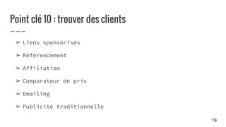 Point clé 10 : trouver des clients
➢ Liens sponsorisés
➢ Référencement
➢ Affiliation
➢ Comparateur de prix
➢ Emailing
➢ Publicité traditionnelle
19
 