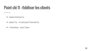 Point clé 11 : fidéliser les clients
➢ newsletters
➢ emails transactionnels
➢ réseaux sociaux
20
 