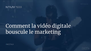 Comment la vidéo digitale
bouscule le marketing
#NICETALK
 
