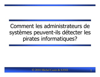 Comment les administrateurs de
systèmes peuvent-ils détecter les
     pirates informatiques?




         © 2010 Michel Cusin & SANS   1
 