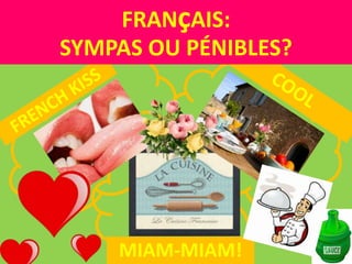 FRANçAIS:
SYMPAS OU PÉNIBLES?
MIAM-MIAM!
 
