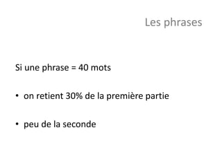 Si une phrase = 40 mots
• on retient 30% de la première partie
• peu de la seconde
Les phrases
 