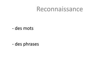 - des mots
- des phrases
Reconnaissance
 
