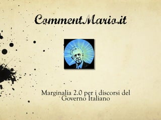 CommentMario.it




 Marginalia 2.0 per i discorsi del
       Governo Italiano
 