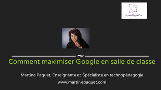 ~Comment maximiser Google en salle de classe
Martine Paquet, Enseignante et Spécialiste en technopédagogie
www.martinepaquet.com
 