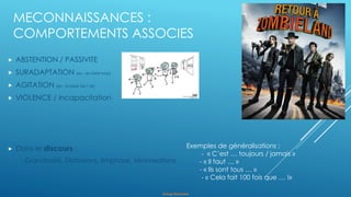 Orange Restricted
MECONNAISSANCES :
COMPORTEMENTS ASSOCIES
 ABSTENTION / PASSIVITE
 SURADAPTATION (ex : en faire trop)
 AGITATION (ex : brasser de l’air)
 VIOLENCE / incapacitation
 Dans le discours :
- Grandiosité, Distorsions, Emphase, Minimisations
Exemples de généralisations :
- « C’est … toujours / jamais »
- « Il faut … »
- « Ils sont tous … »
- « Cela fait 100 fois que … !»
 
