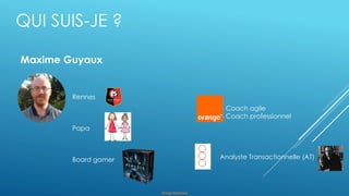 Orange Restricted
QUI SUIS-JE ?
Rennes
Papa
Board gamer Analyste Transactionnelle (AT)
Maxime Guyaux
Coach agile
Coach professionnel
 