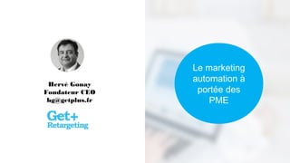 Le marketing
automation à
portée des
PME
Hervé Gonay
Fondateur CEO
hg@getplus.fr
 
