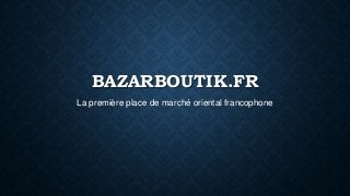 BAZARBOUTIK.FR
La première place de marché oriental francophone
 