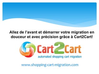 Allez de l’avant et démarrer votre migration en
douceur et avec précision grâce à Cart2Cart!
www.shopping-cart-migration.com
 