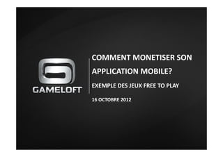 COMMENT	
  MONETISER	
  SON	
  
APPLICATION	
  MOBILE?	
  
EXEMPLE	
  DES	
  JEUX	
  FREE	
  TO	
  PLAY	
  

16	
  OCTOBRE	
  2012	
  
 